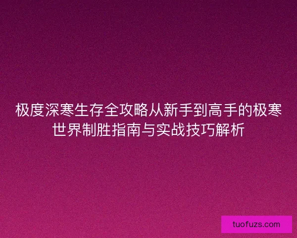 极度深寒生存全攻略从新手到高手的极寒世界制胜指南与实战技巧解析 极度深寒生存全攻略从新手到高手的极寒世界制胜指南与实战技巧解析