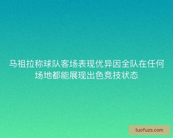 马祖拉称球队客场表现优异因全队在任何场地都能展现出色竞技状态 马祖拉称球队客场表现优异因全队在任何场地都能展现出色竞技状态