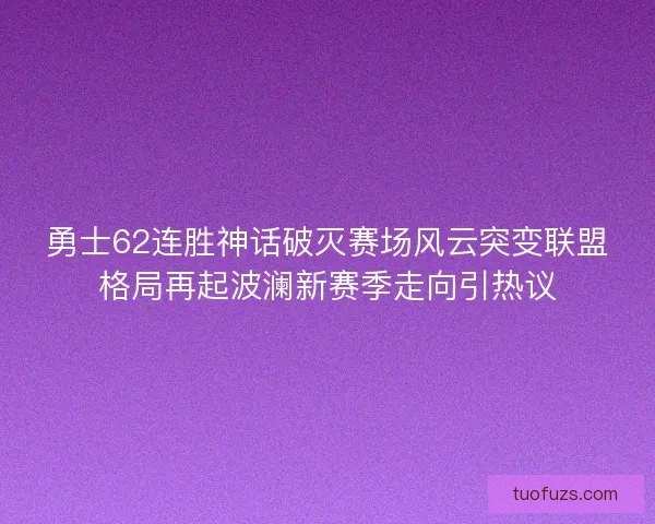 勇士62连胜神话破灭赛场风云突变联盟格局再起波澜新赛季走向引热议