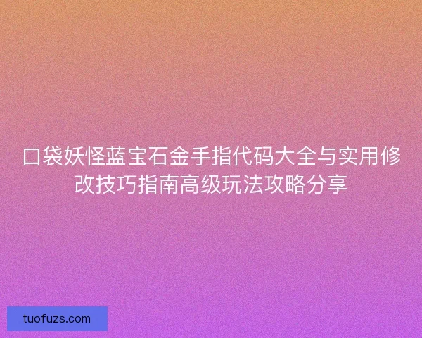 口袋妖怪蓝宝石金手指代码大全与实用修改技巧指南高级玩法攻略分享