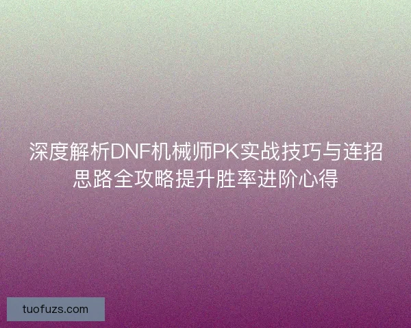 深度解析DNF机械师PK实战技巧与连招思路全攻略提升胜率进阶心得 深度解析DNF机械师PK实战技巧与连招思路全攻略提升胜率进阶心得